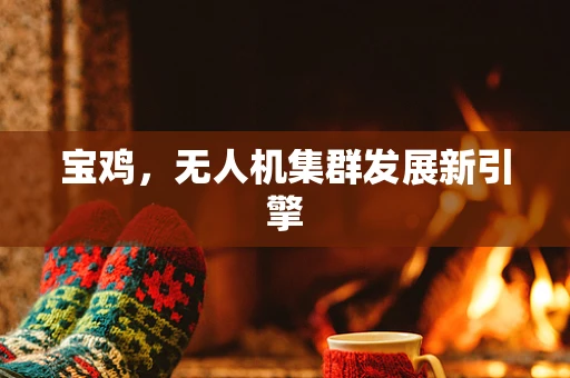 宝鸡，无人机集群发展新引擎