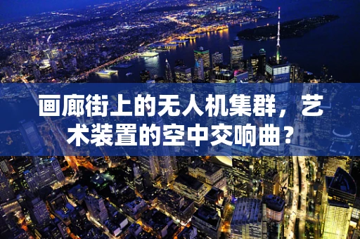 画廊街上的无人机集群，艺术装置的空中交响曲？