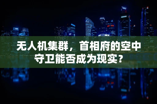 无人机集群，首相府的空中守卫能否成为现实？