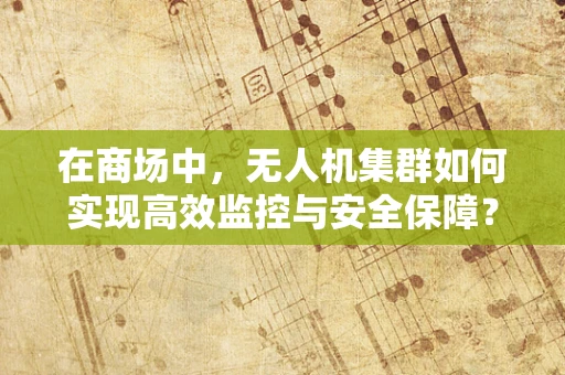 在商场中，无人机集群如何实现高效监控与安全保障？