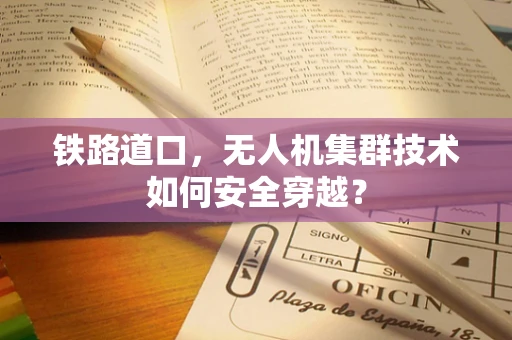 铁路道口，无人机集群技术如何安全穿越？