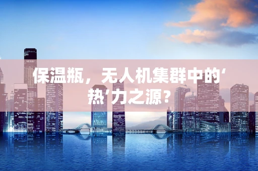 保温瓶，无人机集群中的‘热’力之源？