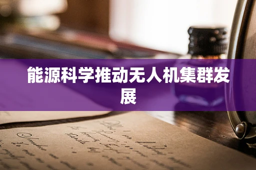 能源科学推动无人机集群发展