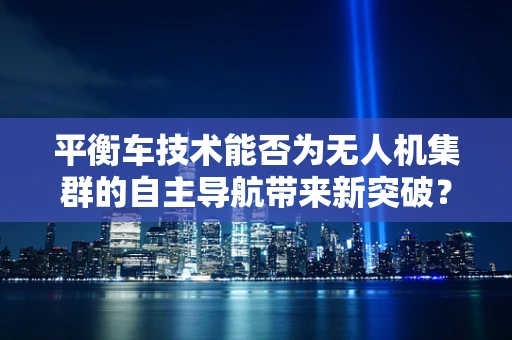 平衡车技术能否为无人机集群的自主导航带来新突破？