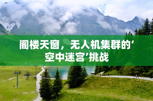 阁楼天窗，无人机集群的‘空中迷宫’挑战