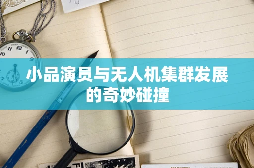 小品演员与无人机集群发展的奇妙碰撞
