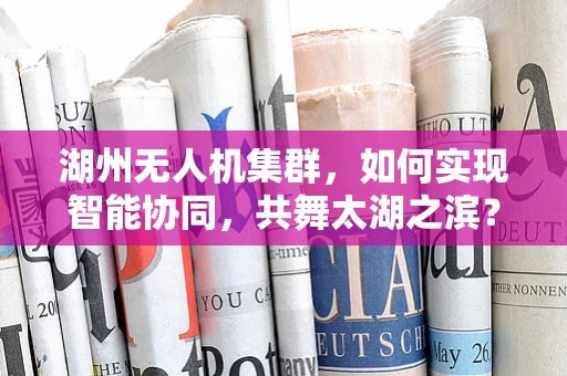 湖州无人机集群，如何实现智能协同，共舞太湖之滨？
