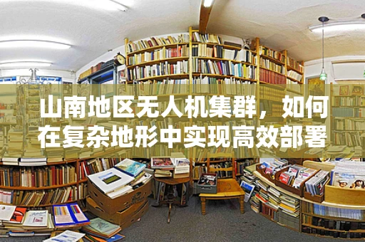 山南地区无人机集群，如何在复杂地形中实现高效部署？