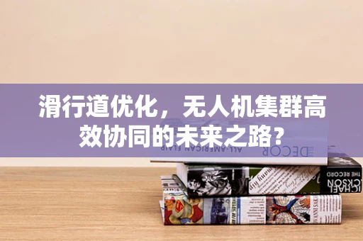 滑行道优化，无人机集群高效协同的未来之路？
