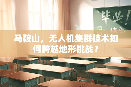 马鞍山，无人机集群技术如何跨越地形挑战？