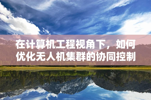 在计算机工程视角下，如何优化无人机集群的协同控制策略？