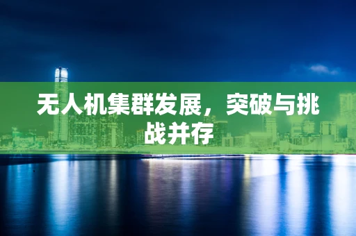 无人机集群发展，突破与挑战并存
