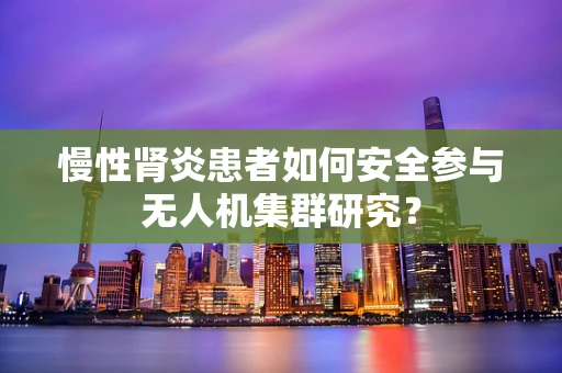 慢性肾炎患者如何安全参与无人机集群研究？