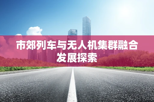 市郊列车与无人机集群融合发展探索