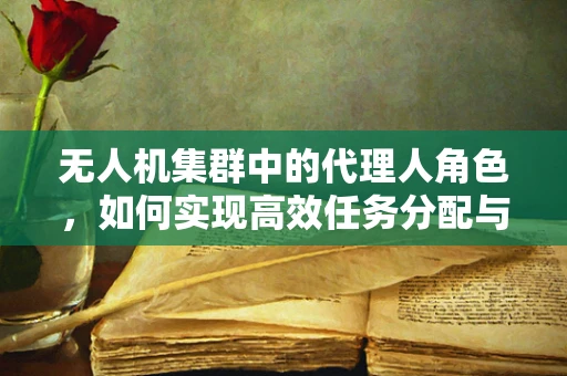 无人机集群中的代理人角色，如何实现高效任务分配与执行？