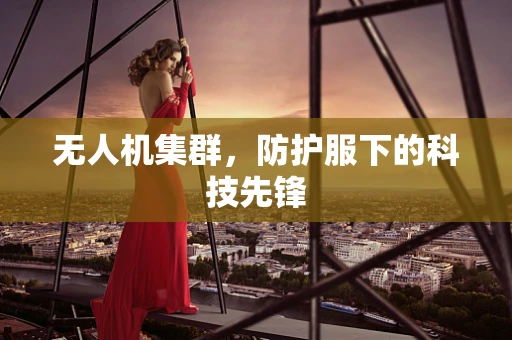 无人机集群，防护服下的科技先锋