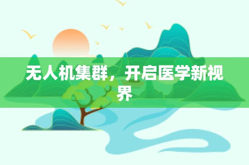 无人机集群，开启医学新视界