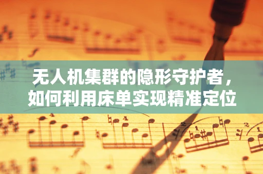 无人机集群的隐形守护者，如何利用床单实现精准定位？