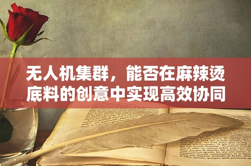 无人机集群，能否在麻辣烫底料的创意中实现高效协同？
