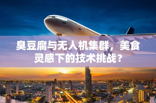 臭豆腐与无人机集群，美食灵感下的技术挑战？