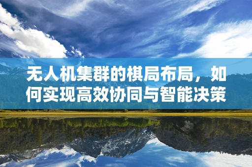 无人机集群的棋局布局，如何实现高效协同与智能决策？