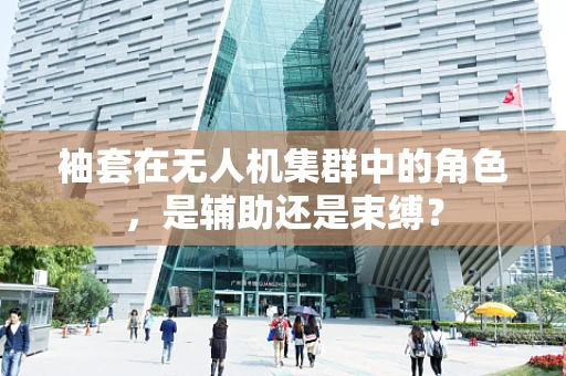 袖套在无人机集群中的角色，是辅助还是束缚？