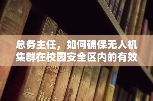 总务主任，如何确保无人机集群在校园安全区内的有效管理与应用？