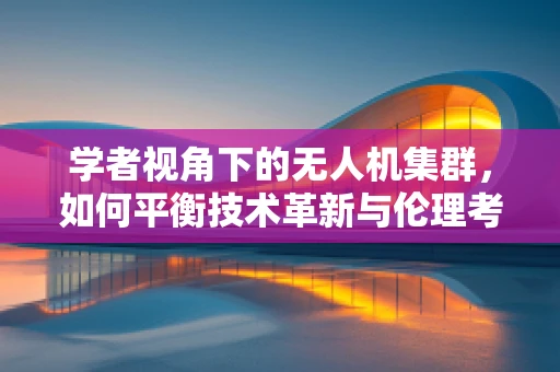 学者视角下的无人机集群，如何平衡技术革新与伦理考量？