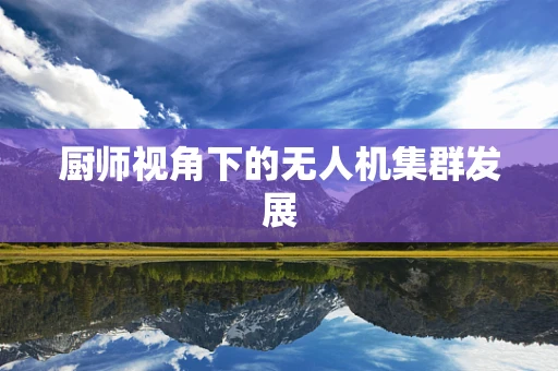 厨师视角下的无人机集群发展
