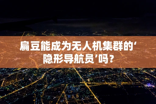 扁豆能成为无人机集群的‘隐形导航员’吗？