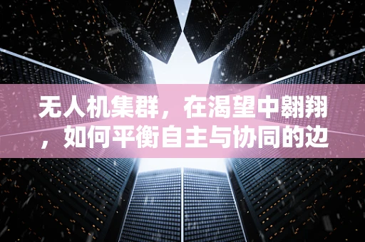 无人机集群，在渴望中翱翔，如何平衡自主与协同的边界？