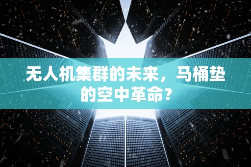 无人机集群的未来，马桶垫的空中革命？