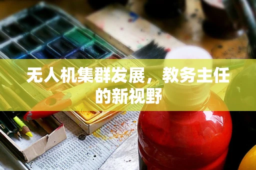 无人机集群发展，教务主任的新视野