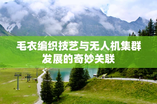 毛衣编织技艺与无人机集群发展的奇妙关联