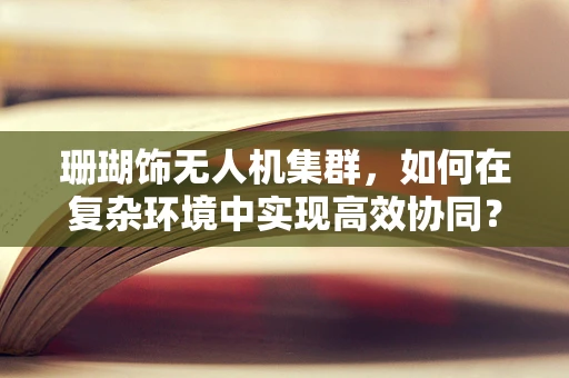 珊瑚饰无人机集群，如何在复杂环境中实现高效协同？