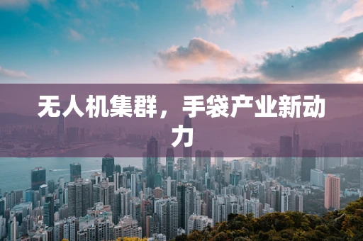 无人机集群，手袋产业新动力