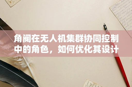 角阀在无人机集群协同控制中的角色，如何优化其设计以提升飞行效率？
