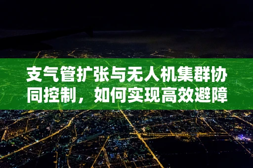 支气管扩张与无人机集群协同控制，如何实现高效避障？
