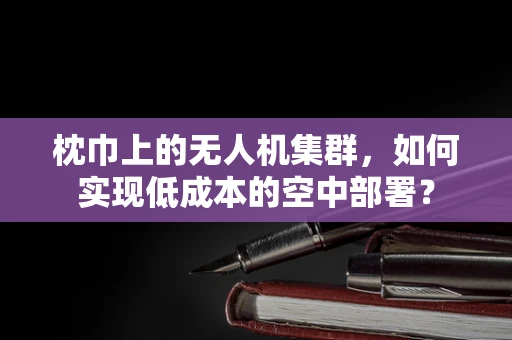 枕巾上的无人机集群，如何实现低成本的空中部署？