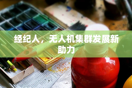 经纪人，无人机集群发展新助力