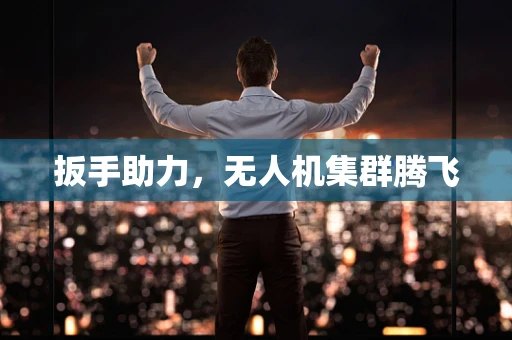 扳手助力，无人机集群腾飞