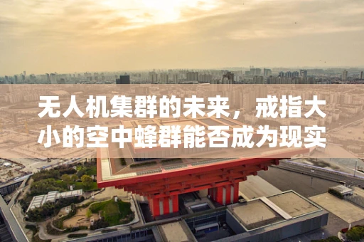 无人机集群的未来，戒指大小的空中蜂群能否成为现实？