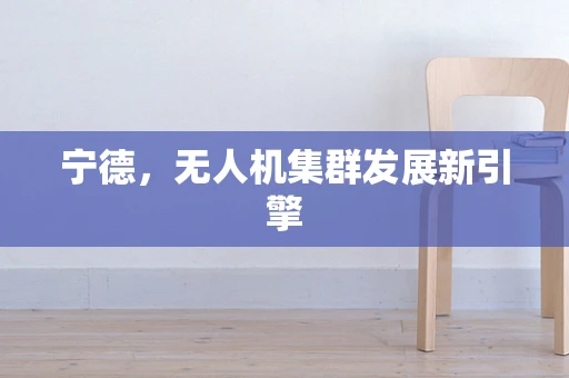 宁德，无人机集群发展新引擎