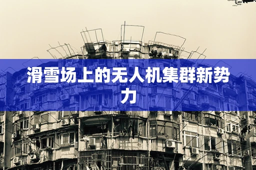 滑雪场上的无人机集群新势力