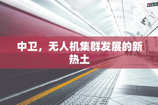 中卫，无人机集群发展的新热土