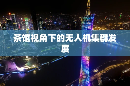 茶馆视角下的无人机集群发展