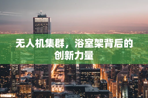 无人机集群，浴室架背后的创新力量