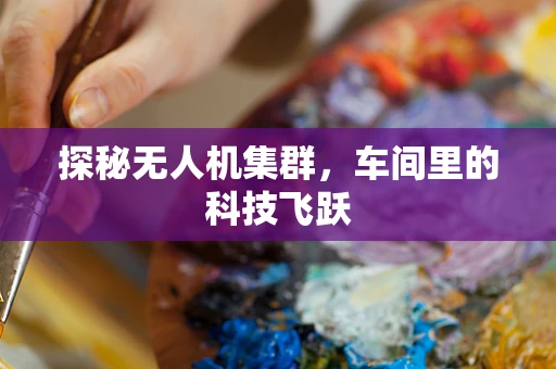 探秘无人机集群，车间里的科技飞跃