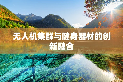 无人机集群与健身器材的创新融合