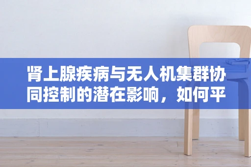 肾上腺疾病与无人机集群协同控制的潜在影响，如何平衡性能与健康？